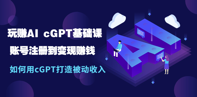 【副业项目5506期】玩赚AI cGPT基础课：账号注册到变现赚钱，如何用cGPT打造被动收入-晴沐网创  