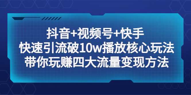 【副业项目5511期】抖音+视频号+快手 快速引流破10w播放核心玩法：带你玩赚四大流量变现方法！-晴沐网创  