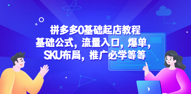 【副业项目5524期】拼多多0基础起店教程：基础公式，流量入口，爆单，SKU布局，推广必学等等-晴沐网创  