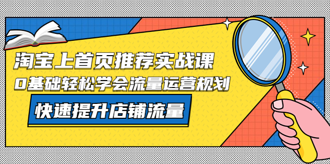 【副业项目5536期】淘宝上首页/推荐实战课：0基础轻松学会流量运营规划，快速提升店铺流量-晴沐网创  