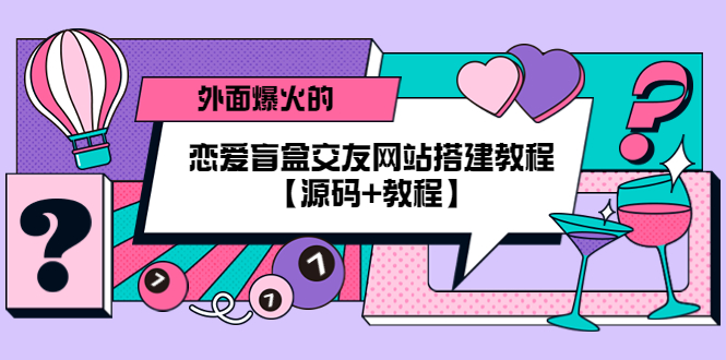 【副业项目5538期】外面爆火的恋爱盲盒交友网站搭建教程【源码+教程】-晴沐网创  