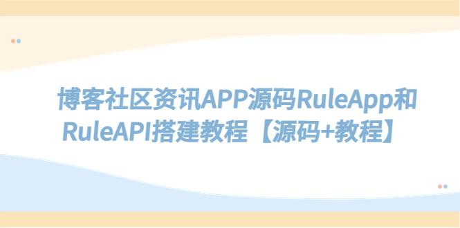 【副业项目5540期】博客社区资讯APP源码RuleApp和RuleAPI搭建教程【源码+教程】-晴沐网创  