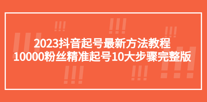 【副业项目5555期】2023抖音起号最新方法教程：10000粉丝精准起号10大步骤完整版-晴沐网创  