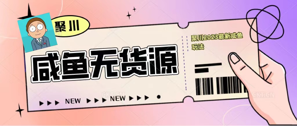 【副业项目5577期】聚川2023闲鱼无货源最新经典玩法：基础认知+爆款闲鱼选品+快速找到货源-晴沐网创  