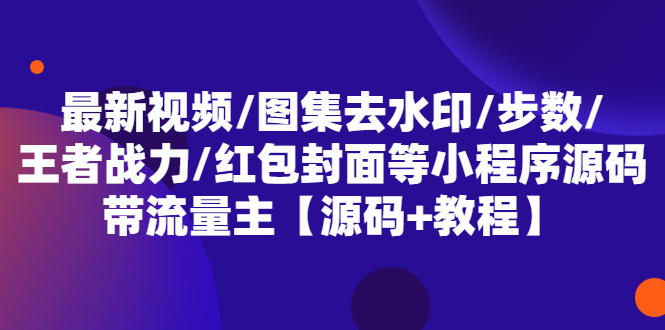 【副业项目5608期】最新视频/图集去水印/步数/王者战力/红包封面等 带流量主(小程序源码+教程)-晴沐网创  