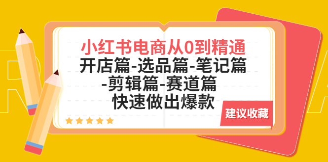 【副业项目5611期】小红书电商从0到精通：开店篇-选品篇-笔记篇-剪辑篇-赛道篇 快速做出爆款-晴沐网创  