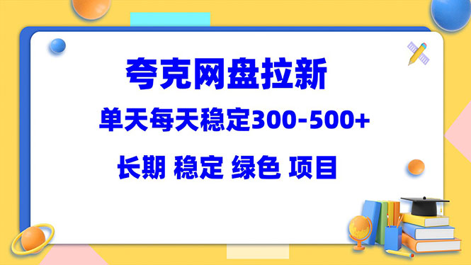 【副业项目5963期】夸克网盘拉新项目：单天稳定300-500＋长期 稳定 绿色（教程+资料素材）-晴沐网创  