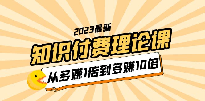 【副业项目5967期】2023知识付费理论课，从多赚1倍到多赚10倍（10节视频课）-晴沐网创  