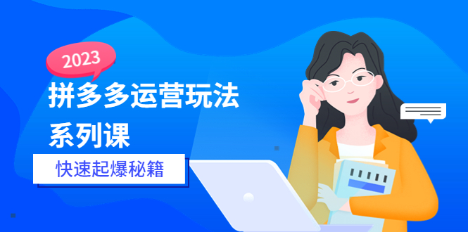 【副业项目5875期】2023拼多多运营-玩法系列课—-快速起爆秘籍【更新-25节课】-晴沐网创  