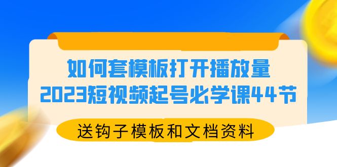 【副业项目5878期】如何套模板打开播放量，2023短视频起号必学课44节（送钩子模板和文档资料）-晴沐网创  