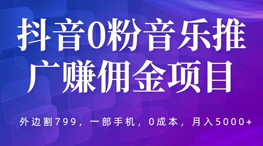 【副业项目5853期】抖音0粉音乐推广赚佣金项目，外边割799，一部手机0成本就可操作，月入5000+-晴沐网创  