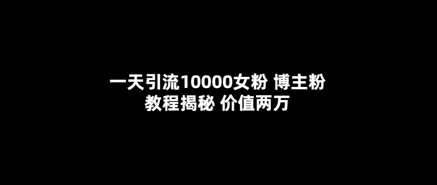 【副业项目5716期】一天引流10000女粉，博主粉教程揭秘（价值两万）-晴沐网创  