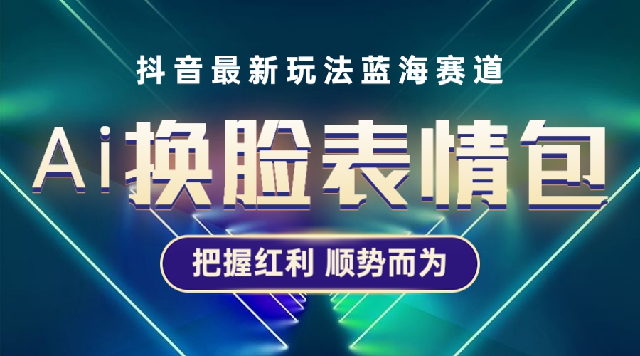 【副业项目5701期】抖音AI换脸表情包小程序变现最新玩法，单条视频变现1万+普通人也能轻松玩转-晴沐网创  