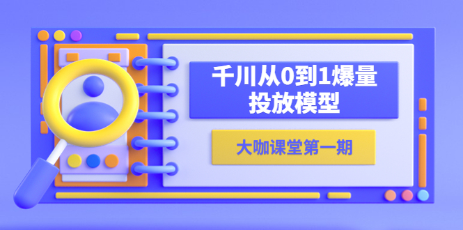 【副业项目5922期】蝉妈妈-大咖课堂第一期，千川从0到1爆量投放模型（23节视频课）-晴沐网创  