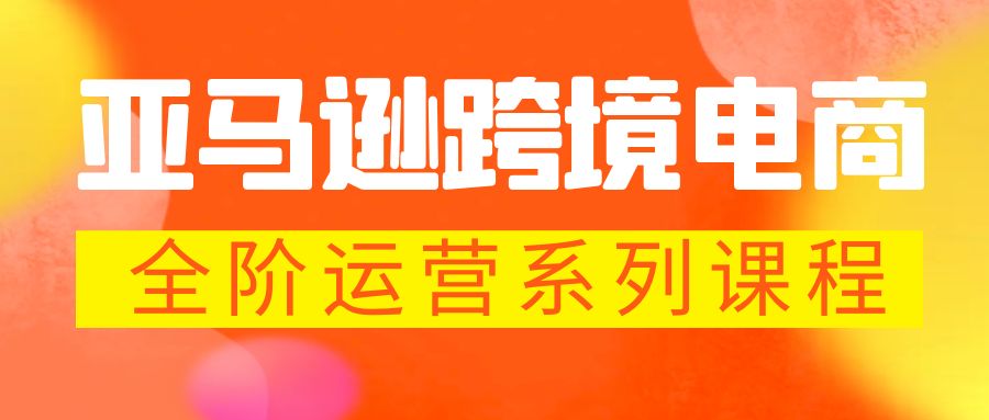 【副业项目5987期】亚马逊跨境-电商全阶运营系列课程 每天10分钟，让你快速成为亚马逊运营高手-晴沐网创  