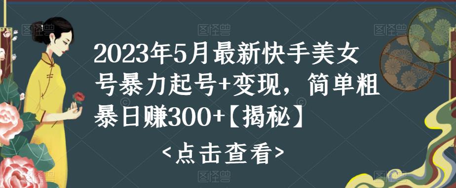 【副业项目5979期】快手暴力起号+变现2023五月最新玩法，简单粗暴 日入300+-晴沐网创  