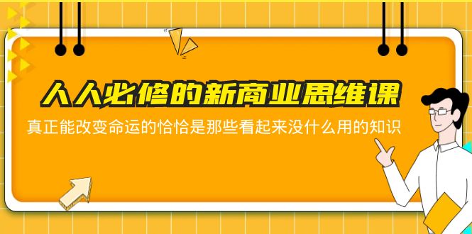 【副业项目5938期】人人必修-新商业思维课 真正改变命运的恰恰是那些看起来没什么用的知识-晴沐网创  