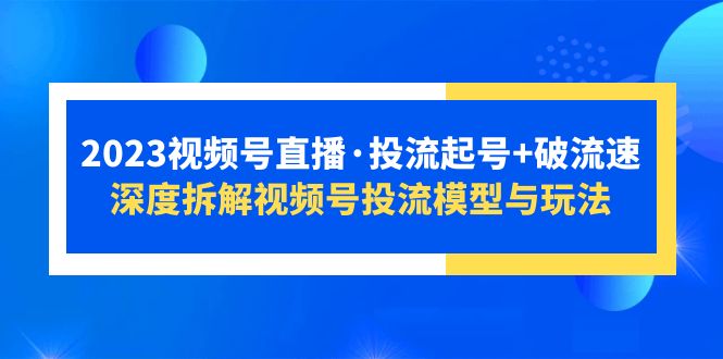 【副业项目5735期】2023视频号直播·投流起号+破流速，深度拆解视频号投流模型与玩法-晴沐网创  