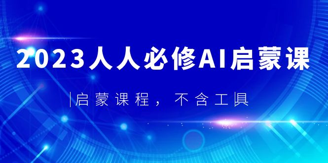 【副业项目5736期】2023人人必修·AI启蒙课，启蒙课程，不含工具-晴沐网创  