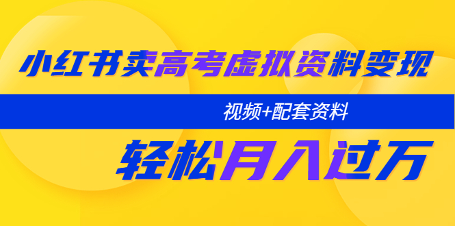 【副业项目5740期】小红书卖高考虚拟资料变现分享课：轻松月入过万（视频+配套资料）-晴沐网创  