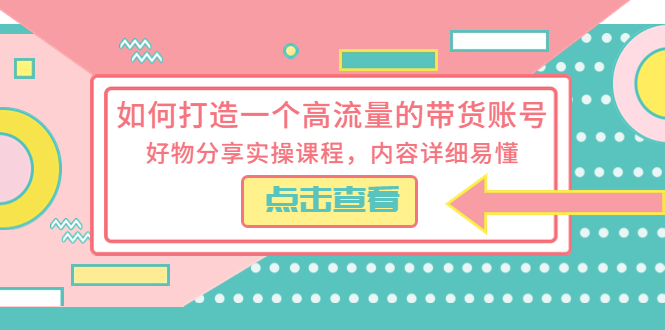 【副业项目5813期】如何打造一个高流量的带货账号，好物分享实操课程，内容详细易懂-晴沐网创  