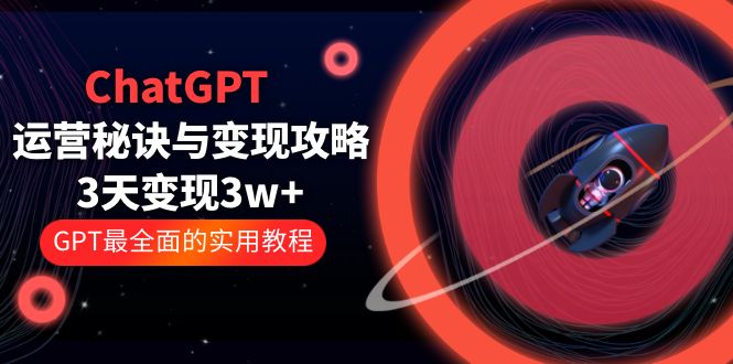 【副业项目5815期】ChatGPT运营-秘诀与变现攻略：3天变现1w+ GPT最全面的实用教程（100节课）-晴沐网创  