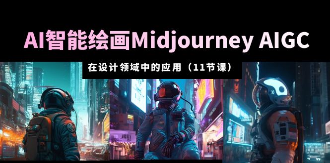 【副业项目5821期】AI·智能绘画Midjourney AIGC 在设计领域中的应用 从入门到精通（11节课）-晴沐网创  