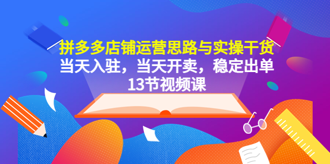 【副业项目5757期】拼多多店铺运营思路与实操干货，当天入驻，当天开卖，稳定出单（13节课）-晴沐网创  