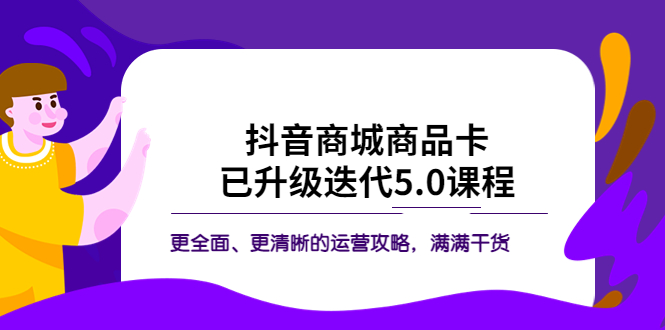 【副业项目5846期】抖音商城商品卡·已升级迭代5.0课程：更全面、更清晰的运营攻略，满满干货-晴沐网创  