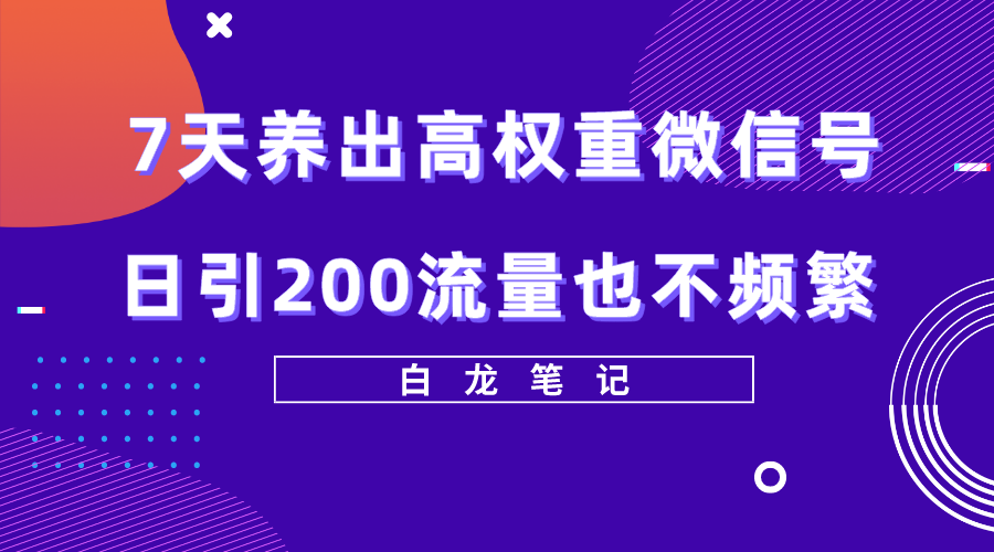 【副业项目5703期】7天养出高权重微信号，日引200流量也不频繁，方法价值3680元-晴沐网创  