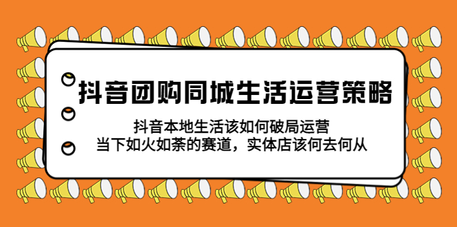 【副业项目5762期】抖音团购同城生活运营策略，抖音本地生活该如何破局，实体店该何去何从！-晴沐网创  