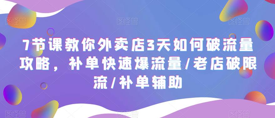 【副业项目5765期】7节课教你外卖店3天如何破流量攻略，补单快速爆流量/老店破限流/补单辅助-晴沐网创  