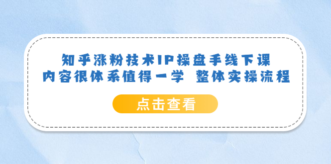 【副业项目6195期】知乎涨粉技术IP操盘手线下课，内容很体系值得一学 整体实操流程！-晴沐网创  