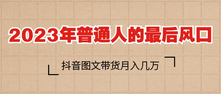 【副业项目6141期】2023普通人的最后风口，抖音图文带货月入几万+-晴沐网创  