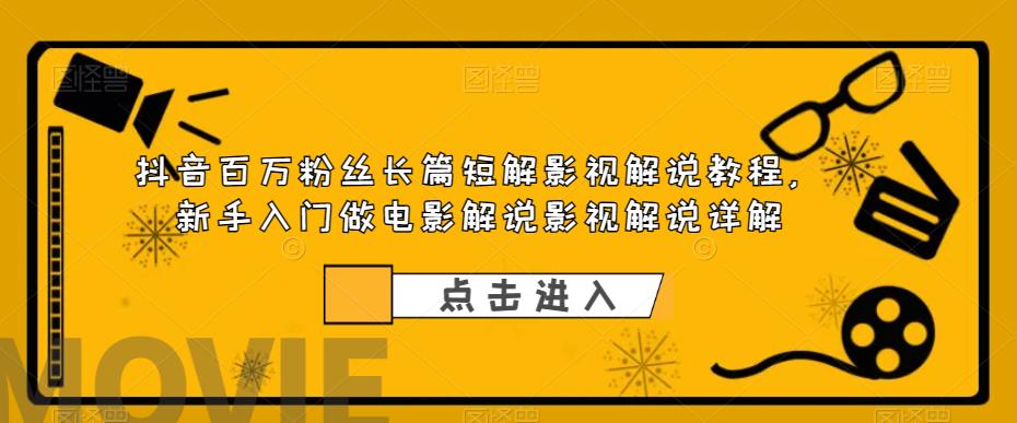 【副业项目6112期】抖音百万粉丝长篇短解影视解说教程，新手入门做电影解说影视解说（8节课）-晴沐网创  