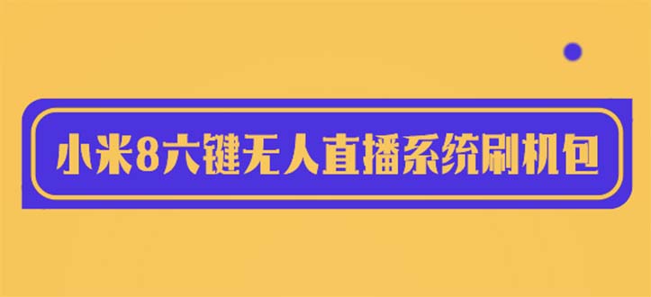 【副业项目6118期】2023最新小米8六键无人直播系统刷机包，含刷机教程 100%可用-晴沐网创  