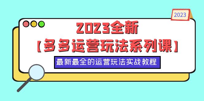 【副业项目6170期】2023全新【多多运营玩法系列课】，最新最全的运营玩法，50节实战教程-晴沐网创  