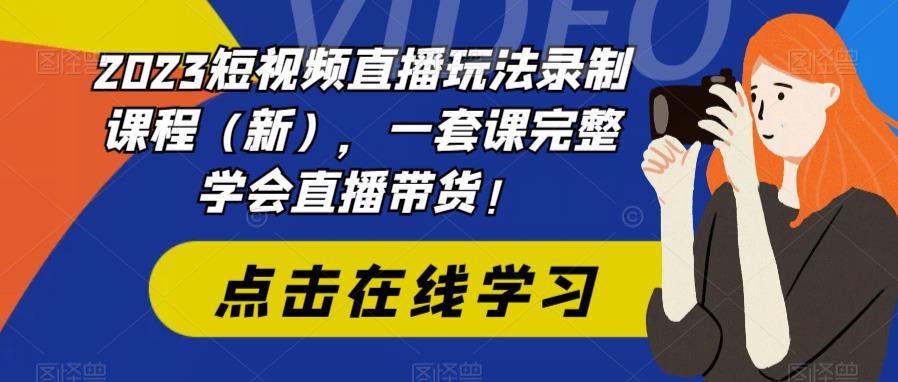 【副业项目6293期】2023短视频直播玩法录制课程（新），一套课完整学会直播带货！-晴沐网创  