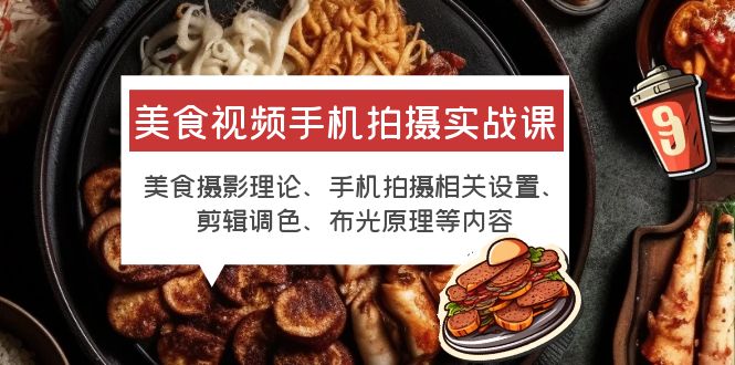 【副业项目6122期】美食视频手机拍摄实战课 美食摄影+手机拍摄相关设置+剪辑调色+布光原理等-晴沐网创  