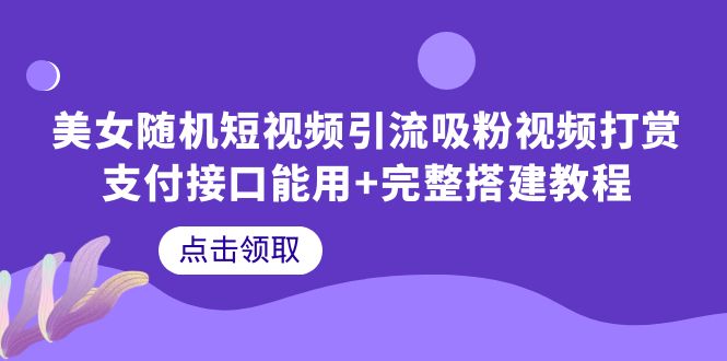 【副业项目6334期】美女随机短视频引流吸粉视频打赏支付接口能用+完整搭建教程-晴沐网创  