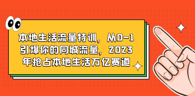 【副业项目6226期】本地生活流量特训，从0-1引爆你的同城流量，2023年抢占本地生活万亿赛道-晴沐网创  