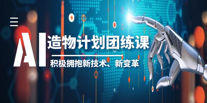 【副业项目6126期】2023AI·造物·计划团练课第一期，积极拥抱新技术、新变革-晴沐网创  