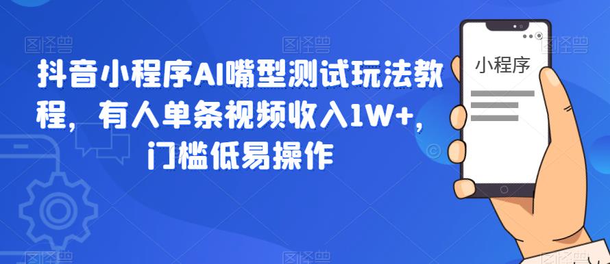 【副业项目6130期】抖音小程序AI嘴型测试玩法教程，有人单条视频收入1W+，门槛低易操作-晴沐网创  