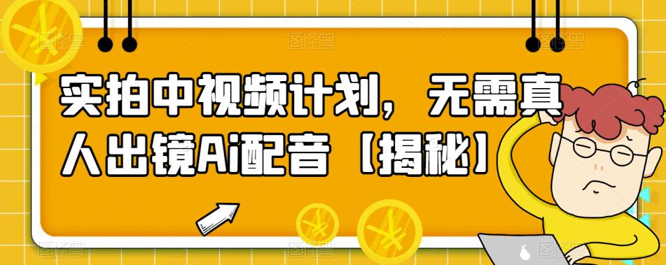 【副业项目6165期】实拍中视频计划，无需真人出镜Ai配音【揭秘】-晴沐网创  