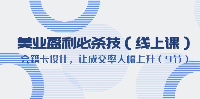 【副业项目6240期】美业盈利·必杀技（线上课）-会籍卡设计，让成交率大幅上升（9节）-晴沐网创  