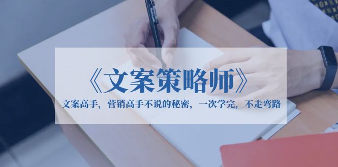 【副业项目6309期】《文案策略师》文案高手，营销高手不说的秘密，一次学完，不走弯路-晴沐网创  