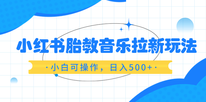 【副业项目6313期】小红书胎教音乐拉新玩法，小白可操作，日入500+（资料已打包）-晴沐网创  