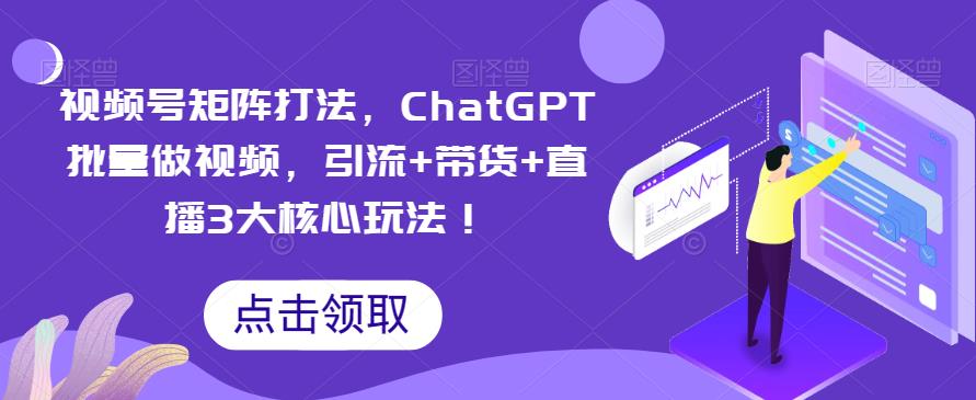 【副业项目6316期】视频号矩阵打法，ChatGPT批量做视频，引流+带货+直播3大核心玩法-晴沐网创  