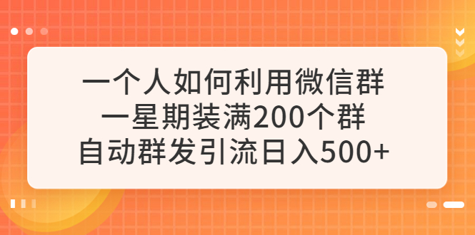 【副业项目6265期】一个人如何利用微信群自动群发引流，一星期装满200个群，日入500+-晴沐网创  