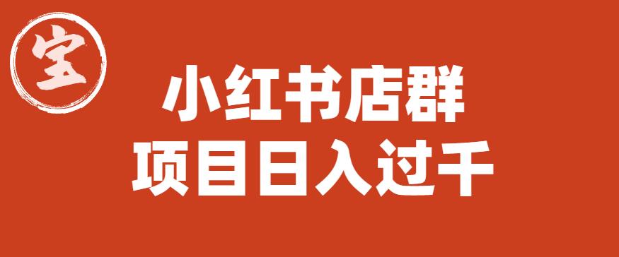 【副业项目6268期】宝哥小红书店群项目，日入过千（图文教程）【揭秘】-晴沐网创  